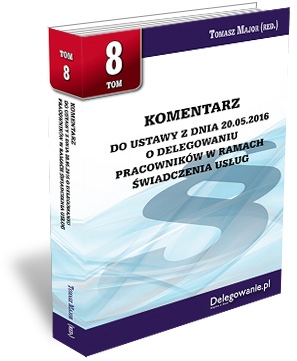 TOM 8 KOMENTARZ DO USTAWY Z DNIA 20.05.2016 O DELEGOWANIU PRACOWNIKÓW W RAMACH ŚWIADCZENIA USŁUG TOM 8 KOMENTARZ DO USTAWY Z DNIA 20.05.2016 O DELEGOWANIU PRACOWNIKÓW W RAMACH ŚWIADCZENIA USŁUG